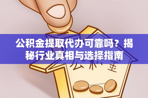 杨陵公积金提取代办可靠吗？揭秘行业真相与选择指南