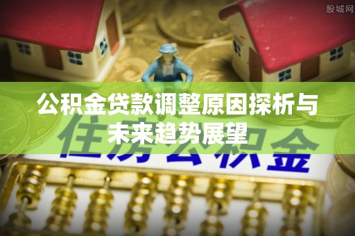 杨陵公积金贷款调整原因探析与未来趋势展望