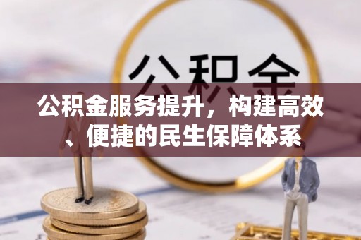 杨陵公积金服务提升，构建高效、便捷的民生保障体系