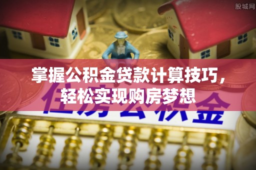 杨陵掌握公积金贷款计算技巧，轻松实现购房梦想