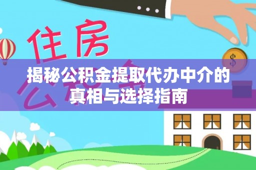 杨陵揭秘公积金提取代办中介的真相与选择指南