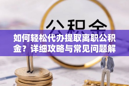 杨陵如何轻松代办提取离职公积金？详细攻略与常见问题解析