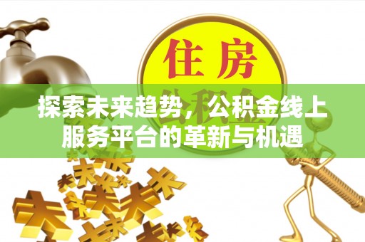 杨陵探索未来趋势，公积金线上服务平台的革新与机遇
