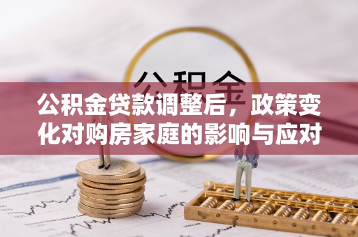 杨陵公积金贷款调整后，政策变化对购房家庭的影响与应对策略