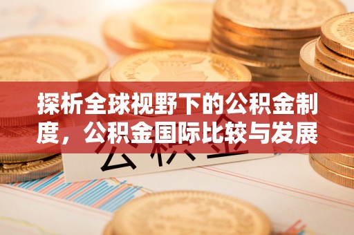 杨陵探析全球视野下的公积金制度，公积金国际比较与发展趋势