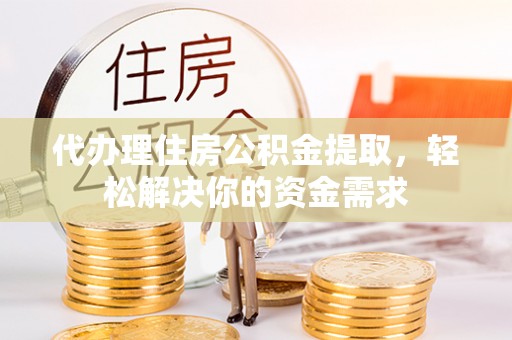 杨陵代办理住房公积金提取，轻松解决你的资金需求