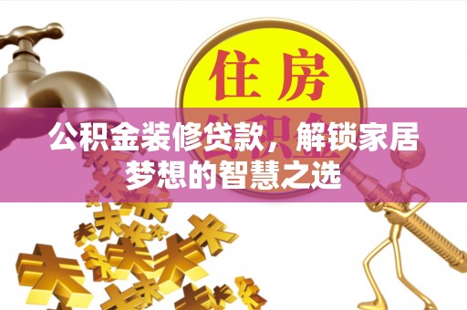 杨陵公积金装修贷款，解锁家居梦想的智慧之选