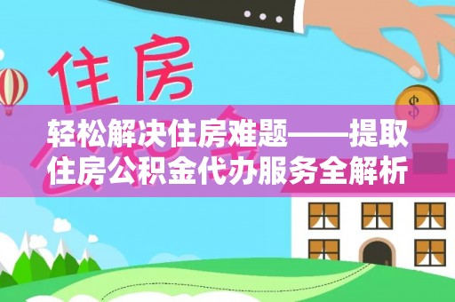 杨陵轻松解决住房难题——提取住房公积金代办服务全解析