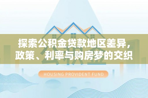 杨陵探索公积金贷款地区差异，政策、利率与购房梦的交织