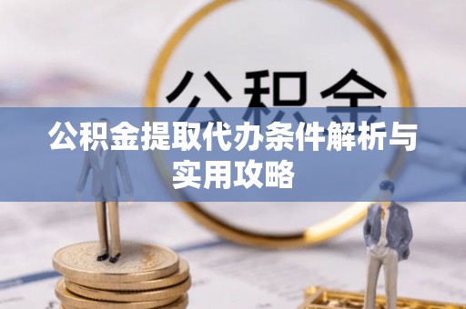 杨陵公积金提取代办条件解析与实用攻略