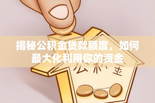 杨陵揭秘公积金贷款额度，如何最大化利用你的资金