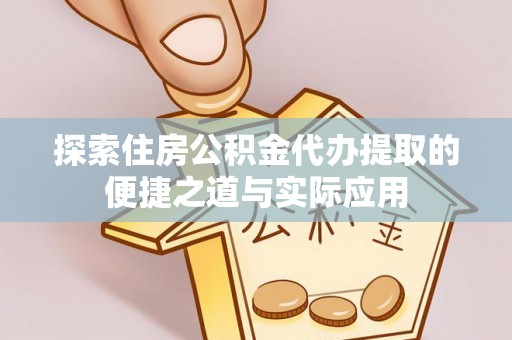 杨陵探索住房公积金代办提取的便捷之道与实际应用