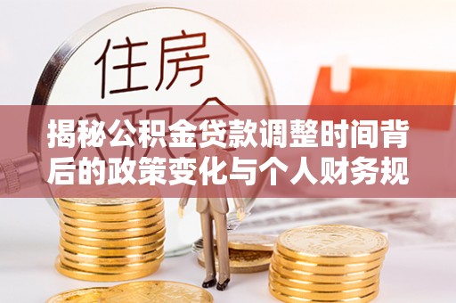 杨陵揭秘公积金贷款调整时间背后的政策变化与个人财务规划