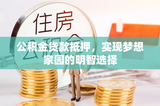 杨陵公积金贷款抵押，实现梦想家园的明智选择