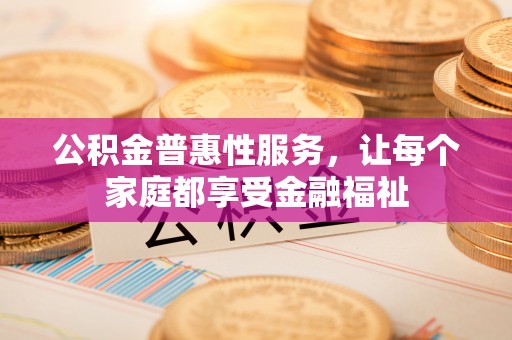 杨陵公积金普惠性服务，让每个家庭都享受金融福祉