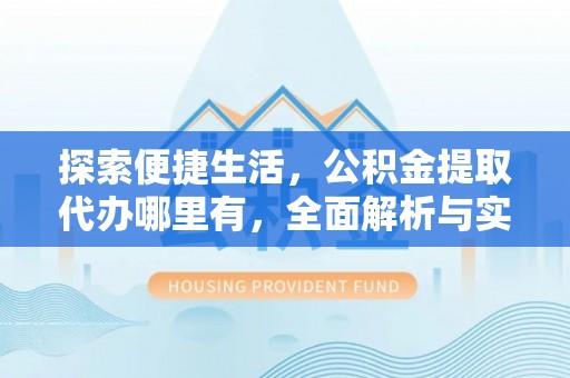杨陵探索便捷生活，公积金提取代办哪里有，全面解析与实用指南