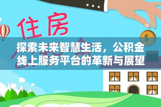 杨陵探索未来智慧生活，公积金线上服务平台的革新与展望