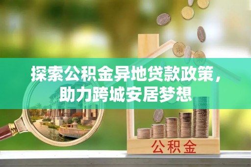 杨陵探索公积金异地贷款政策，助力跨城安居梦想