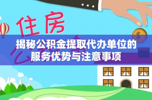 杨陵揭秘公积金提取代办单位的服务优势与注意事项