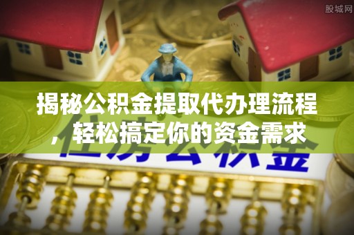 杨陵揭秘公积金提取代办理流程，轻松搞定你的资金需求