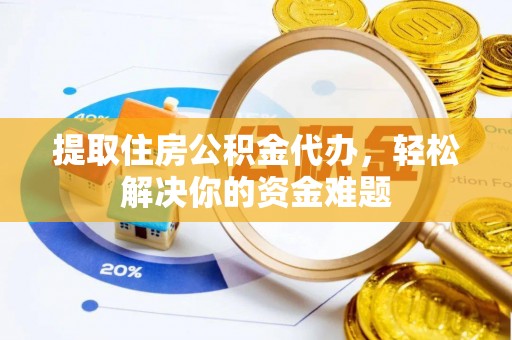 杨陵提取住房公积金代办，轻松解决你的资金难题