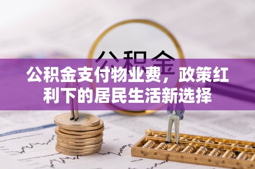 杨陵公积金支付物业费，政策红利下的居民生活新选择