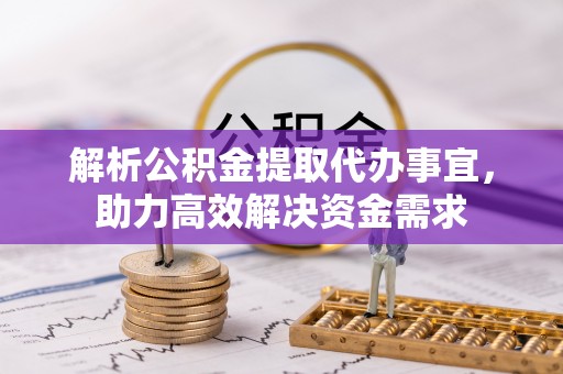 杨陵解析公积金提取代办事宜，助力高效解决资金需求