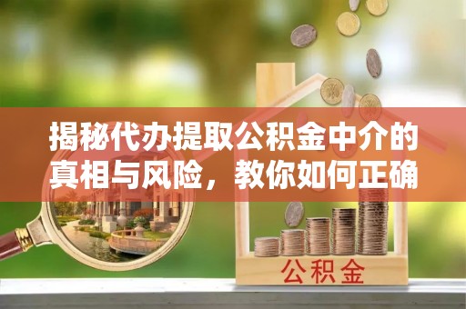 杨陵揭秘代办提取公积金中介的真相与风险，教你如何正确操作