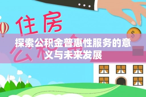 杨陵探索公积金普惠性服务的意义与未来发展