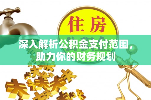 杨陵深入解析公积金支付范围，助力你的财务规划