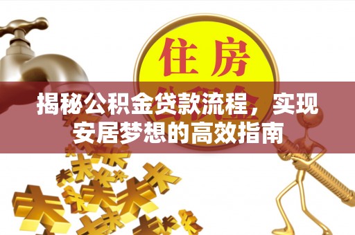 杨陵揭秘公积金贷款流程，实现安居梦想的高效指南
