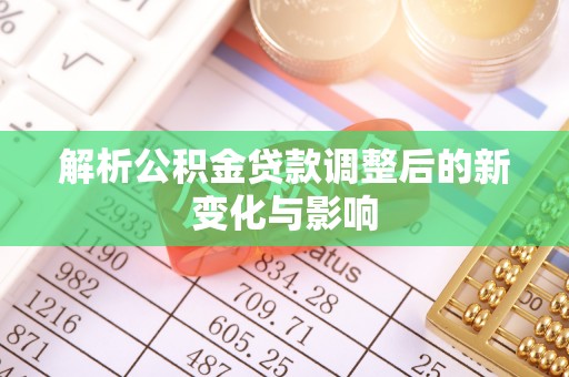 杨陵解析公积金贷款调整后的新变化与影响