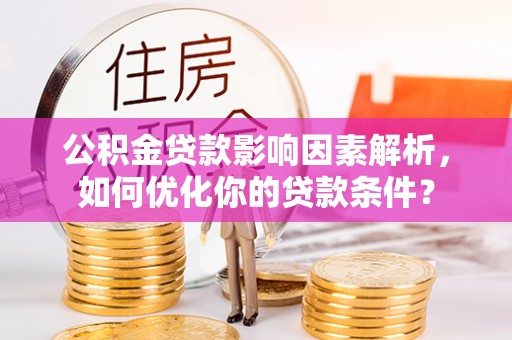 杨陵公积金贷款影响因素解析，如何优化你的贷款条件？