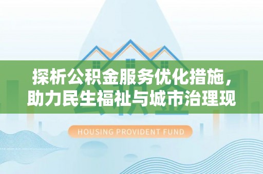 杨陵探析公积金服务优化措施，助力民生福祉与城市治理现代化