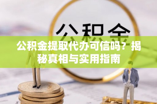 杨陵公积金提取代办可信吗？揭秘真相与实用指南