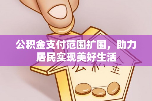杨陵公积金支付范围扩围，助力居民实现美好生活