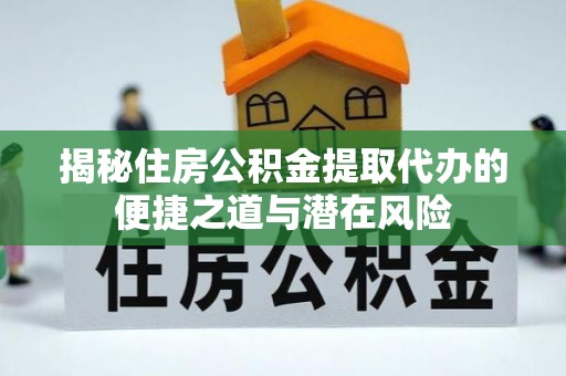 杨陵揭秘住房公积金提取代办的便捷之道与潜在风险