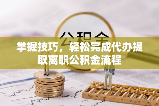 杨陵掌握技巧，轻松完成代办提取离职公积金流程