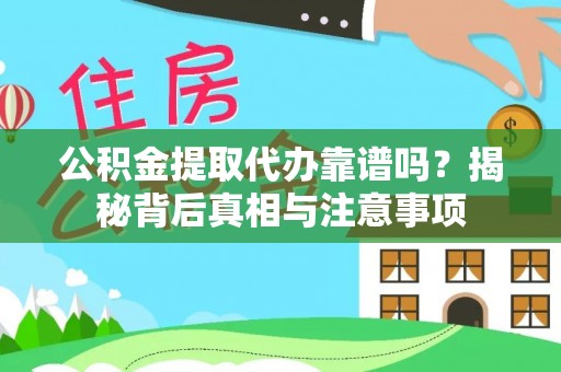 杨陵公积金提取代办靠谱吗？揭秘背后真相与注意事项
