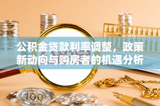 杨陵公积金贷款利率调整，政策新动向与购房者的机遇分析