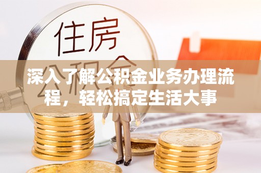杨陵深入了解公积金业务办理流程，轻松搞定生活大事
