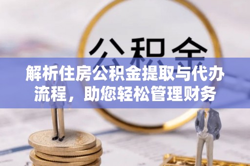 杨陵解析住房公积金提取与代办流程，助您轻松管理财务