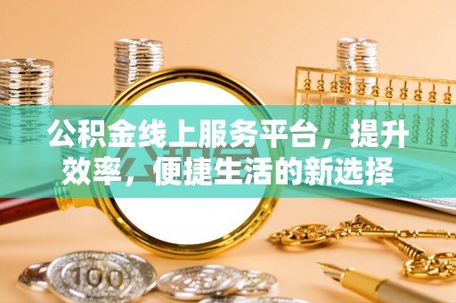 杨陵公积金线上服务平台，提升效率，便捷生活的新选择