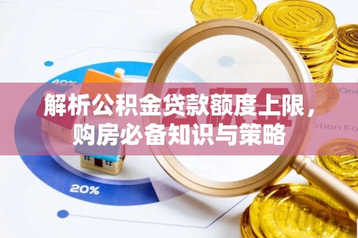 杨陵解析公积金贷款额度上限，购房必备知识与策略
