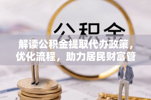 杨陵解读公积金提取代办政策，优化流程，助力居民财富管理