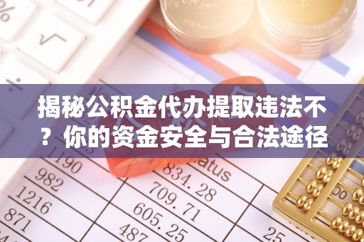 杨陵揭秘公积金代办提取违法不？你的资金安全与合法途径解析