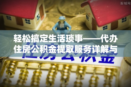 杨陵轻松搞定生活琐事——代办住房公积金提取服务详解与实用指南