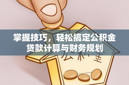 杨陵掌握技巧，轻松搞定公积金贷款计算与财务规划