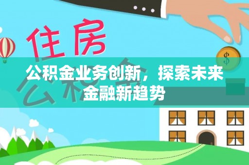 杨陵公积金业务创新，探索未来金融新趋势