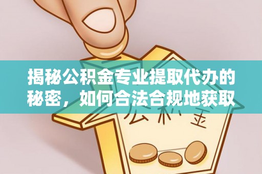 杨陵揭秘公积金专业提取代办的秘密，如何合法合规地获取你的住房基金？